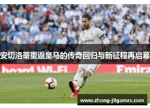 安切洛蒂重返皇马的传奇回归与新征程再启幕