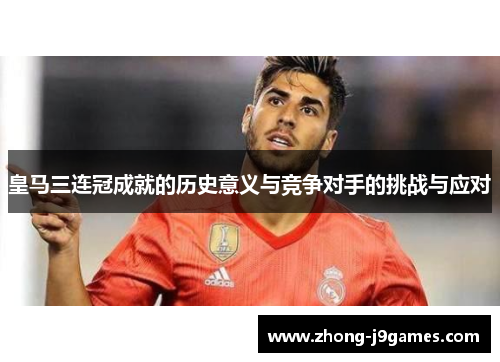 皇马三连冠成就的历史意义与竞争对手的挑战与应对