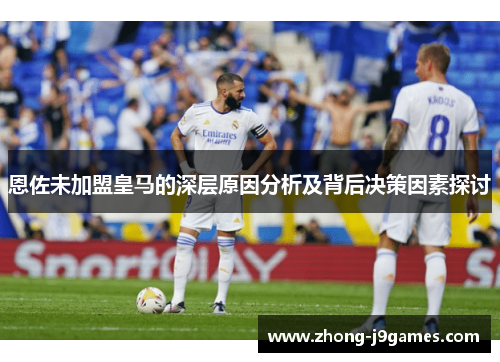 恩佐未加盟皇马的深层原因分析及背后决策因素探讨