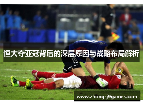 恒大夺亚冠背后的深层原因与战略布局解析