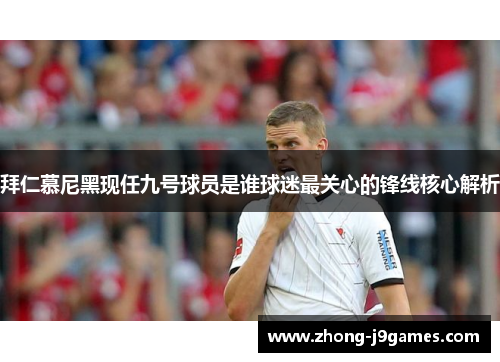 拜仁慕尼黑现任九号球员是谁球迷最关心的锋线核心解析 拜仁慕尼黑现任九号球员是谁球迷最关心的锋线核心解析