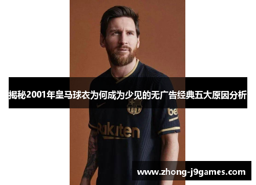 揭秘2001年皇马球衣为何成为少见的无广告经典五大原因分析