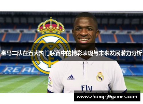 皇马二队在五大热门联赛中的精彩表现与未来发展潜力分析 皇马二队在五大热门联赛中的精彩表现与未来发展潜力分析