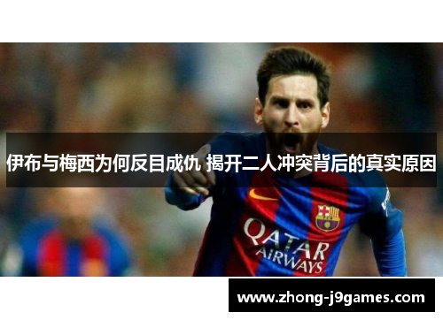 伊布与梅西为何反目成仇 揭开二人冲突背后的真实原因 伊布与梅西为何反目成仇 揭开二人冲突背后的真实原因