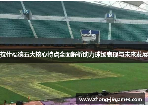 拉什福德五大核心特点全面解析助力球场表现与未来发展 拉什福德五大核心特点全面解析助力球场表现与未来发展