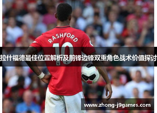 拉什福德最佳位置解析及前锋边锋双重角色战术价值探讨