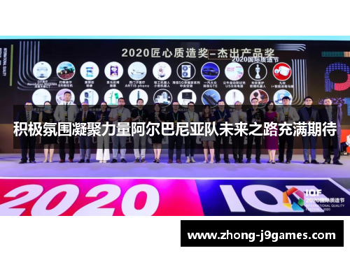 积极氛围凝聚力量阿尔巴尼亚队未来之路充满期待 积极氛围凝聚力量阿尔巴尼亚队未来之路充满期待