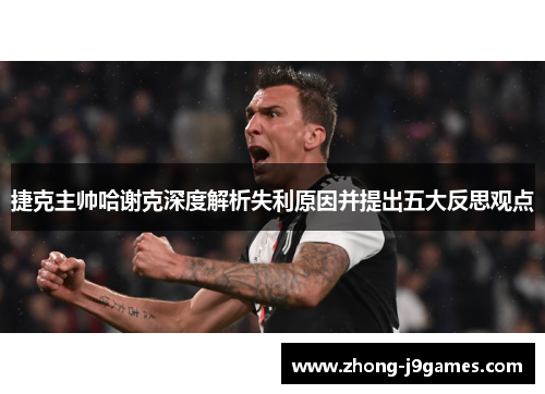 捷克主帅哈谢克深度解析失利原因并提出五大反思观点 捷克主帅哈谢克深度解析失利原因并提出五大反思观点