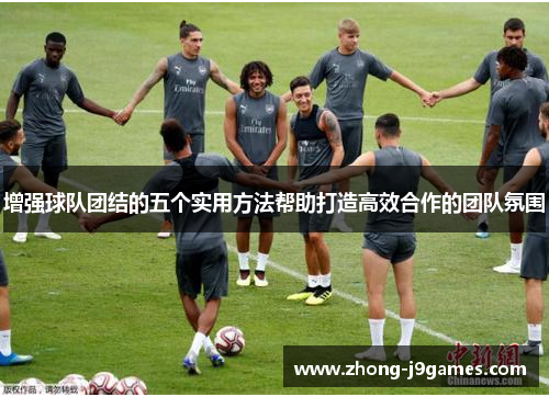 增强球队团结的五个实用方法帮助打造高效合作的团队氛围