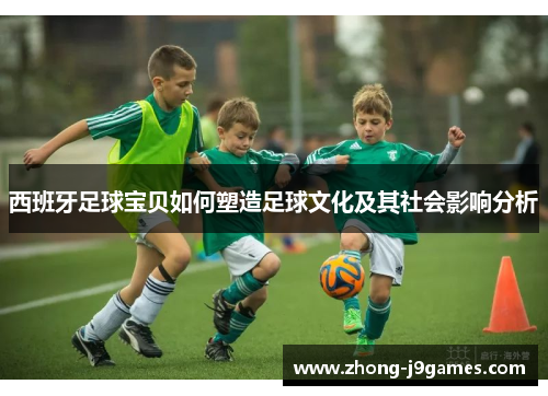 西班牙足球宝贝如何塑造足球文化及其社会影响分析 西班牙足球宝贝如何塑造足球文化及其社会影响分析