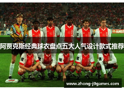阿贾克斯经典球衣盘点五大人气设计款式推荐 阿贾克斯经典球衣盘点五大人气设计款式推荐