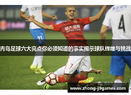 青岛足球六大亮点你必须知道的事实揭示球队辉煌与挑战 青岛足球六大亮点你必须知道的事实揭示球队辉煌与挑战