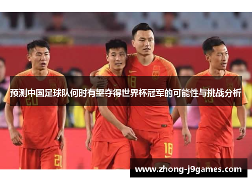预测中国足球队何时有望夺得世界杯冠军的可能性与挑战分析