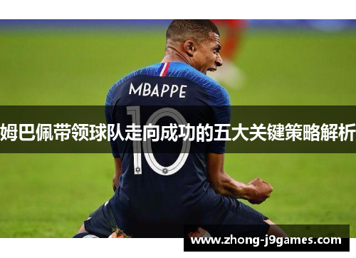 姆巴佩带领球队走向成功的五大关键策略解析 姆巴佩带领球队走向成功的五大关键策略解析