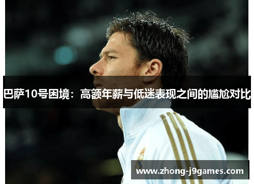 巴萨10号困境:高额年薪与低迷表现之间的尴尬对比 巴萨10号困境:高额年薪与低迷表现之间的尴尬对比