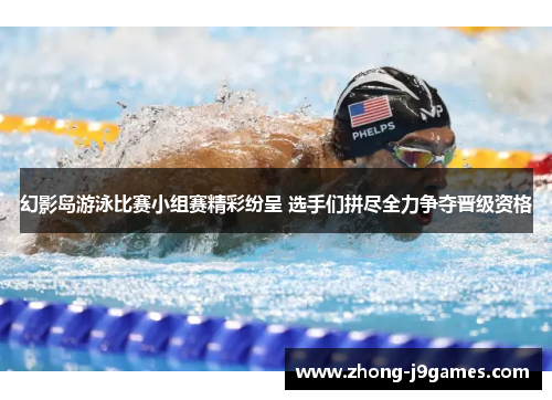 幻影岛游泳比赛小组赛精彩纷呈 选手们拼尽全力争夺晋级资格
