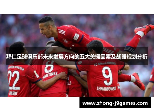 拜仁足球俱乐部未来发展方向的五大关键因素及战略规划分析 拜仁足球俱乐部未来发展方向的五大关键因素及战略规划分析