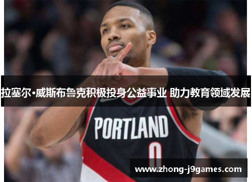 拉塞尔·威斯布鲁克积极投身公益事业 助力教育领域发展