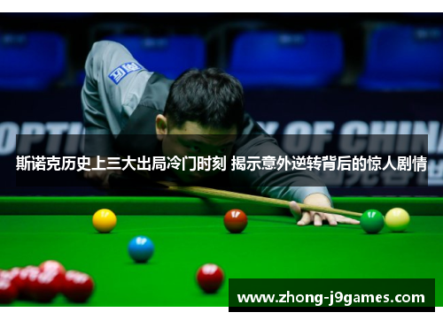 斯诺克历史上三大出局冷门时刻 揭示意外逆转背后的惊人剧情 斯诺克历史上三大出局冷门时刻 揭示意外逆转背后的惊人剧情