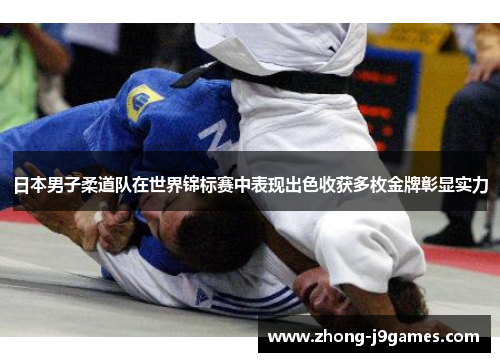 日本男子柔道队在世界锦标赛中表现出色收获多枚金牌彰显实力 日本男子柔道队在世界锦标赛中表现出色收获多枚金牌彰显实力