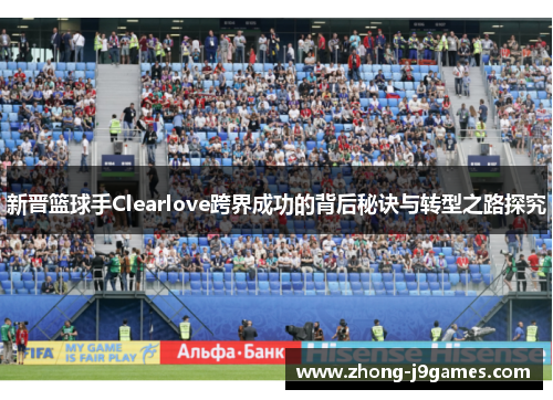 新晋篮球手Clearlove跨界成功的背后秘诀与转型之路探究 新晋篮球手Clearlove跨界成功的背后秘诀与转型之路探究