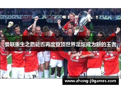 曼联重生之路能否再度登顶世界足坛成为新的王者 曼联重生之路能否再度登顶世界足坛成为新的王者