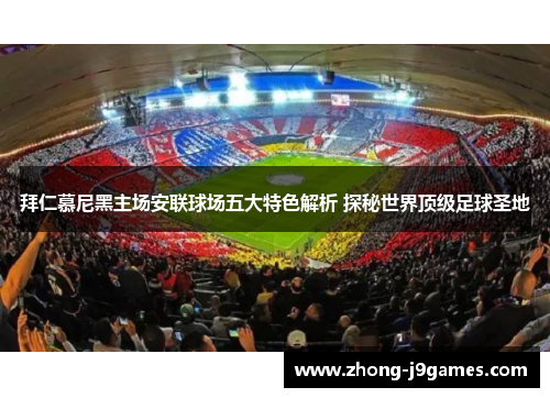 拜仁慕尼黑主场安联球场五大特色解析 探秘世界顶级足球圣地 拜仁慕尼黑主场安联球场五大特色解析 探秘世界顶级足球圣地