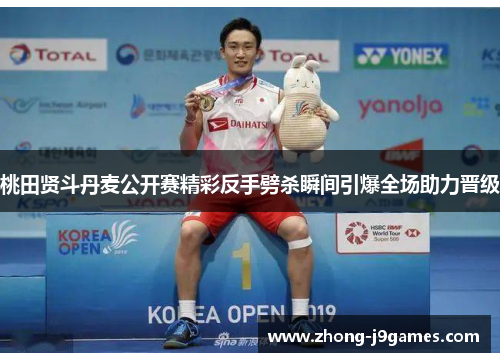 桃田贤斗丹麦公开赛精彩反手劈杀瞬间引爆全场助力晋级 桃田贤斗丹麦公开赛精彩反手劈杀瞬间引爆全场助力晋级