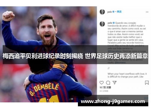 梅西追平贝利进球纪录时刻揭晓 世界足球历史再添新篇章 梅西追平贝利进球纪录时刻揭晓 世界足球历史再添新篇章