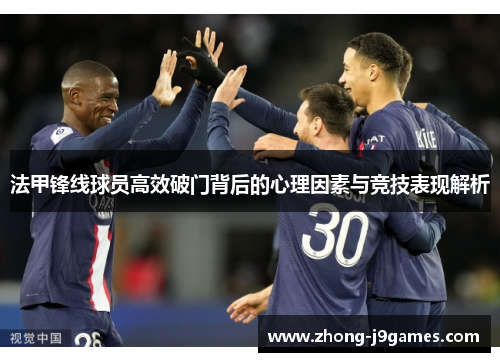 法甲锋线球员高效破门背后的心理因素与竞技表现解析 法甲锋线球员高效破门背后的心理因素与竞技表现解析