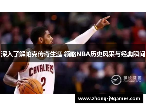 深入了解帕克传奇生涯 领略NBA历史风采与经典瞬间