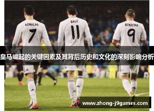 皇马崛起的关键因素及其背后历史和文化的深刻影响分析