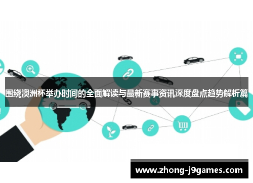 围绕澳洲杯举办时间的全面解读与最新赛事资讯深度盘点趋势解析篇 围绕澳洲杯举办时间的全面解读与最新赛事资讯深度盘点趋势解析篇