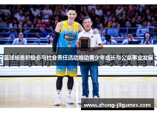 篮球明星积极参与社会责任活动推动青少年成长与公益事业发展