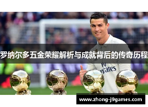 罗纳尔多五金荣耀解析与成就背后的传奇历程 罗纳尔多五金荣耀解析与成就背后的传奇历程