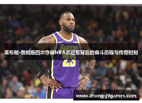 莱布朗·詹姆斯四次夺得NBA总冠军背后的奋斗历程与传奇时刻