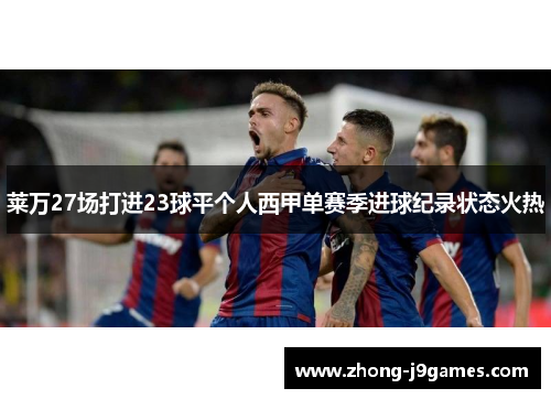 莱万27场打进23球平个人西甲单赛季进球纪录状态火热