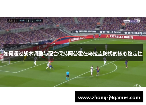 如何通过战术调整与配合保持阿劳霍在乌拉圭防线的核心稳定性