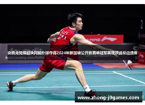 安赛龙凭借超快网前扑球夺得2024年新加坡公开赛男单冠军展现顶级反应速度
