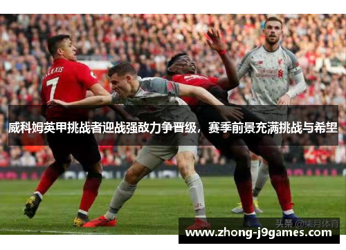 威科姆英甲挑战者迎战强敌力争晋级，赛季前景充满挑战与希望