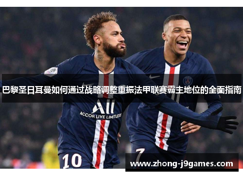 巴黎圣日耳曼如何通过战略调整重振法甲联赛霸主地位的全面指南