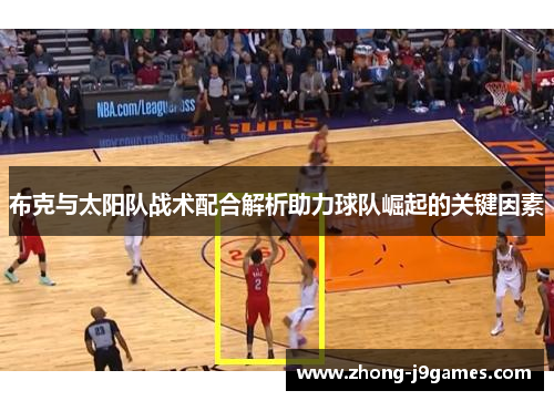 布克与太阳队战术配合解析助力球队崛起的关键因素 布克与太阳队战术配合解析助力球队崛起的关键因素