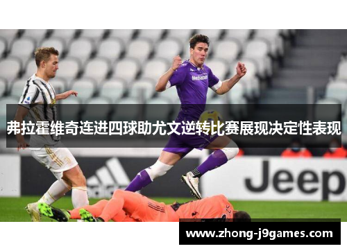 弗拉霍维奇连进四球助尤文逆转比赛展现决定性表现 弗拉霍维奇连进四球助尤文逆转比赛展现决定性表现