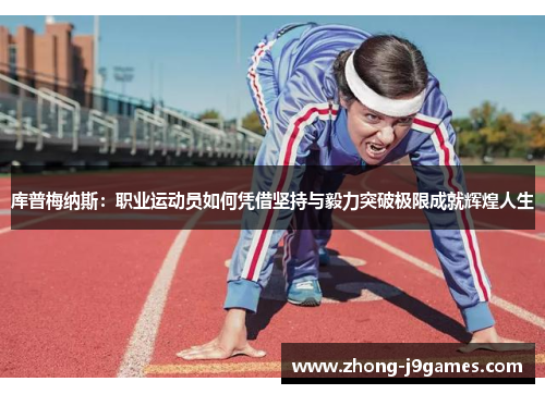 库普梅纳斯:职业运动员如何凭借坚持与毅力突破极限成就辉煌人生 库普梅纳斯:职业运动员如何凭借坚持与毅力突破极限成就辉煌人生