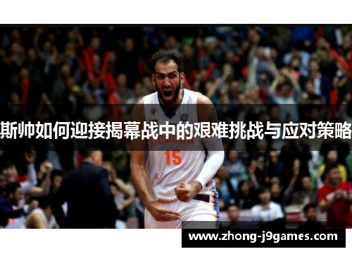 斯帅如何迎接揭幕战中的艰难挑战与应对策略