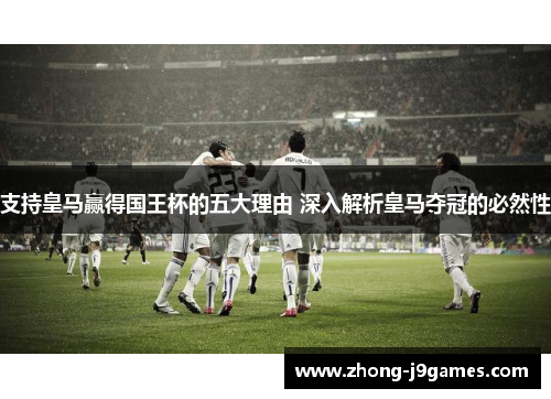 支持皇马赢得国王杯的五大理由 深入解析皇马夺冠的必然性