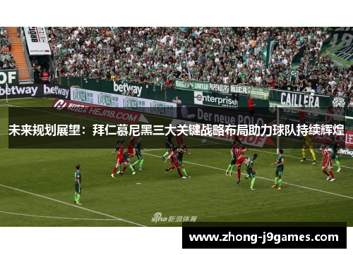 未来规划展望：拜仁慕尼黑三大关键战略布局助力球队持续辉煌