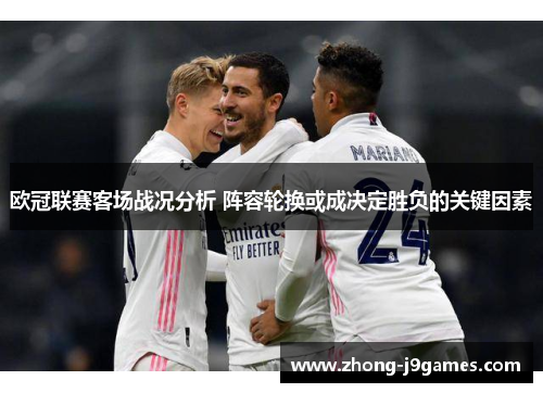 欧冠联赛客场战况分析 阵容轮换或成决定胜负的关键因素