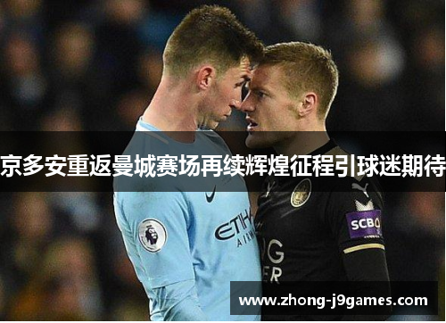 京多安重返曼城赛场再续辉煌征程引球迷期待