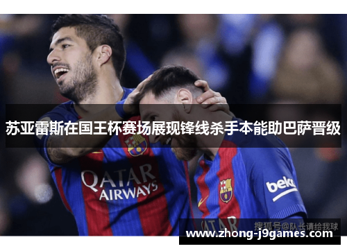 苏亚雷斯在国王杯赛场展现锋线杀手本能助巴萨晋级